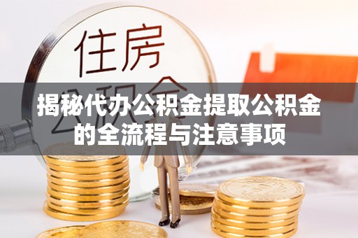 江北揭秘代办公积金提取公积金的全流程与注意事项