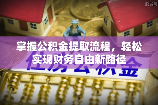 江北掌握公积金提取流程，轻松实现财务自由新路径