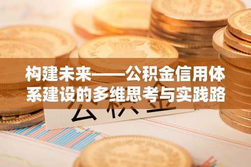 江北构建未来——公积金信用体系建设的多维思考与实践路径