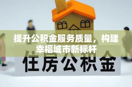 江北提升公积金服务质量，构建幸福城市新标杆