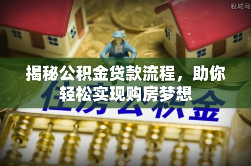 江北揭秘公积金贷款流程，助你轻松实现购房梦想
