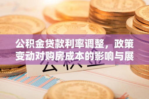 江北公积金贷款利率调整，政策变动对购房成本的影响与展望