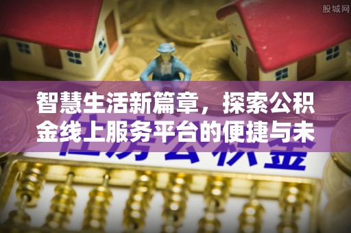 江北智慧生活新篇章，探索公积金线上服务平台的便捷与未来