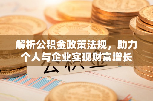 江北解析公积金政策法规，助力个人与企业实现财富增长