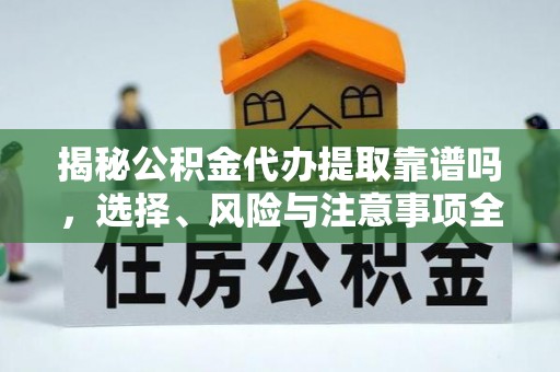 江北揭秘公积金代办提取靠谱吗，选择、风险与注意事项全解析