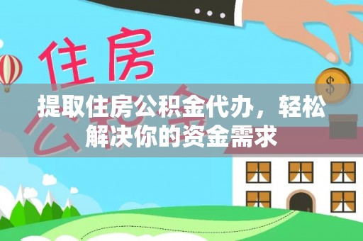 江北提取住房公积金代办，轻松解决你的资金需求