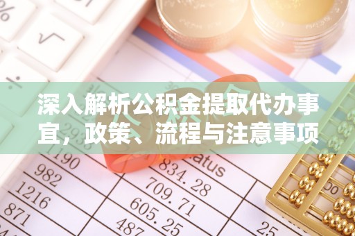 江北深入解析公积金提取代办事宜，政策、流程与注意事项全攻略