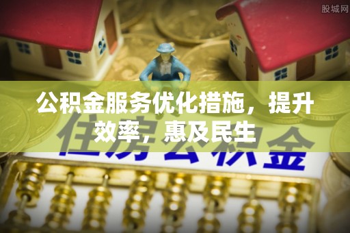 江北公积金服务优化措施，提升效率，惠及民生