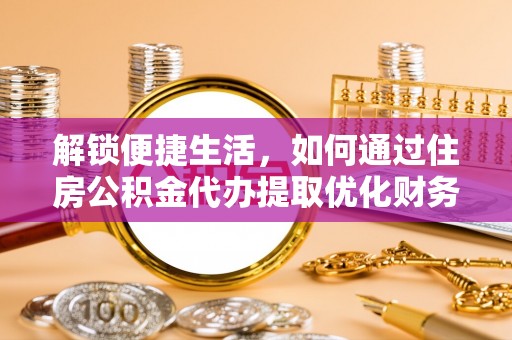 江北解锁便捷生活，如何通过住房公积金代办提取优化财务规划