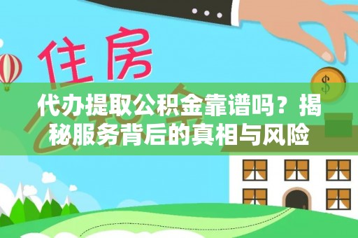 江北代办提取公积金靠谱吗？揭秘服务背后的真相与风险