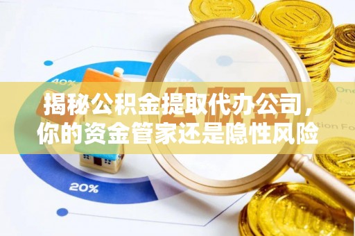 江北揭秘公积金提取代办公司，你的资金管家还是隐性风险？