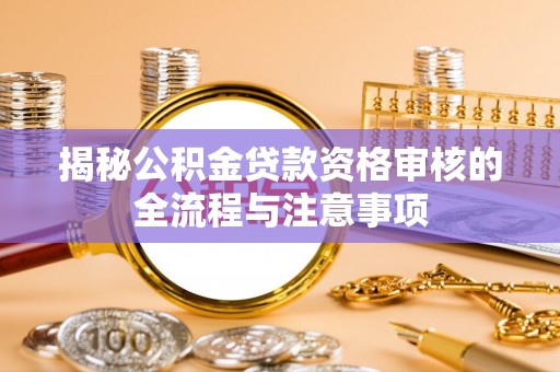 江北揭秘公积金贷款资格审核的全流程与注意事项