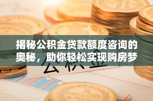 江北揭秘公积金贷款额度咨询的奥秘，助你轻松实现购房梦想