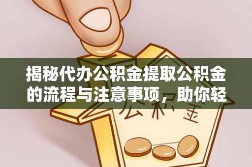 江北揭秘代办公积金提取公积金的流程与注意事项，助你轻松拿回属于你的钱