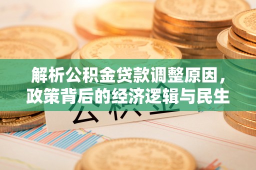 江北解析公积金贷款调整原因，政策背后的经济逻辑与民生影响