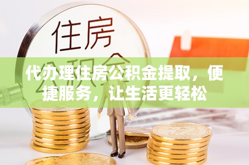 江北代办理住房公积金提取，便捷服务，让生活更轻松