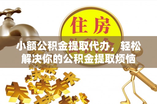 江北小额公积金提取代办，轻松解决你的公积金提取烦恼