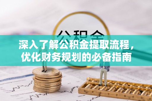 江北深入了解公积金提取流程，优化财务规划的必备指南