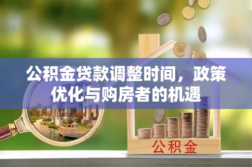 江北公积金贷款调整时间，政策优化与购房者的机遇