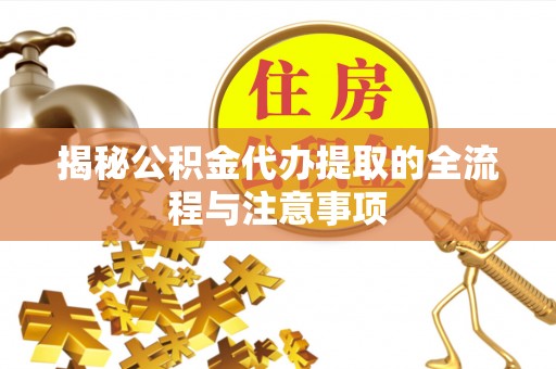 江北揭秘公积金代办提取的全流程与注意事项