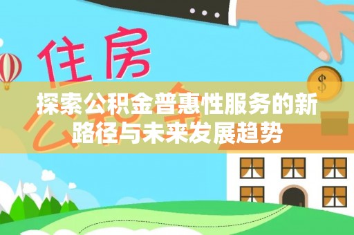 江北探索公积金普惠性服务的新路径与未来发展趋势