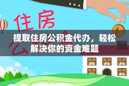 江北提取住房公积金代办，轻松解决你的资金难题