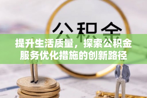 江北提升生活质量，探索公积金服务优化措施的创新路径