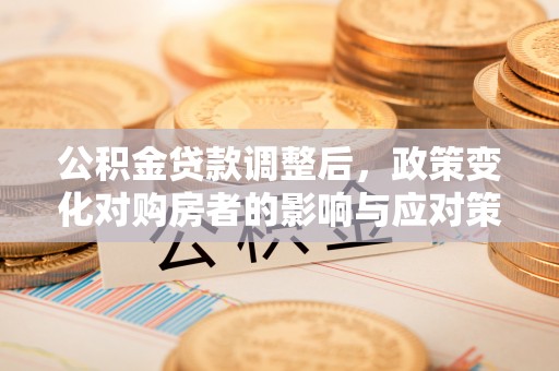 江北公积金贷款调整后，政策变化对购房者的影响与应对策略