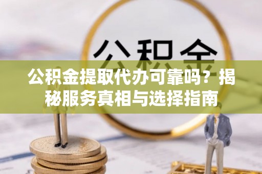 江北公积金提取代办可靠吗？揭秘服务真相与选择指南