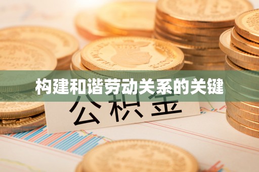 江北构建和谐劳动关系的关键