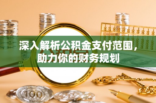 江北深入解析公积金支付范围，助力你的财务规划