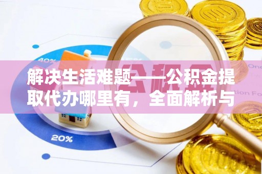 江北解决生活难题——公积金提取代办哪里有，全面解析与服务推荐