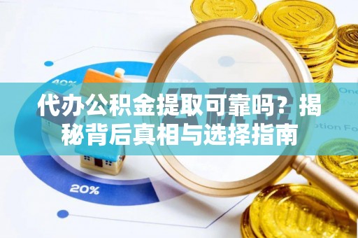 江北代办公积金提取可靠吗？揭秘背后真相与选择指南