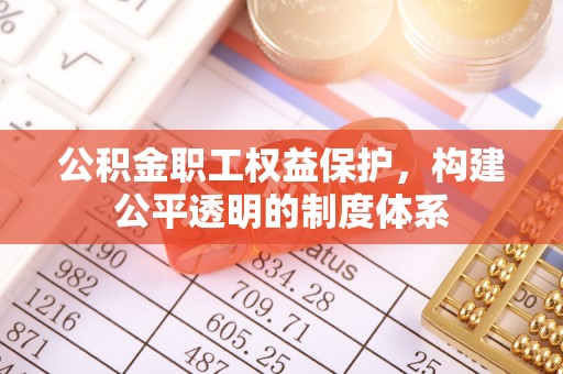 江北公积金职工权益保护，构建公平透明的制度体系