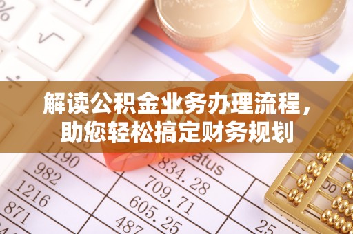 江北解读公积金业务办理流程，助您轻松搞定财务规划