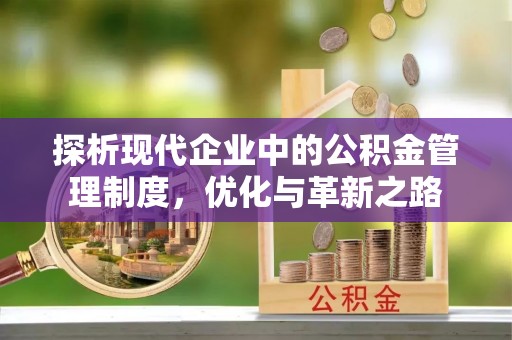 江北探析现代企业中的公积金管理制度，优化与革新之路