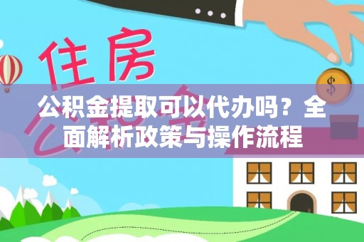 江北公积金提取可以代办吗？全面解析政策与操作流程