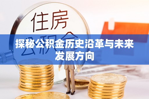 江北探秘公积金历史沿革与未来发展方向