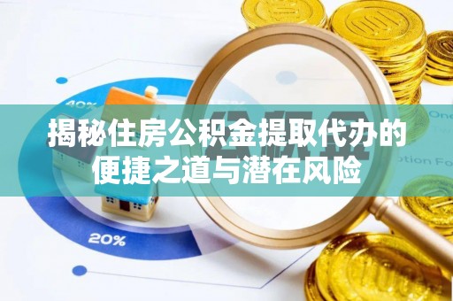 江北揭秘住房公积金提取代办的便捷之道与潜在风险
