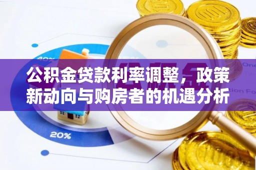 江北公积金贷款利率调整，政策新动向与购房者的机遇分析