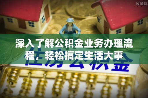 江北深入了解公积金业务办理流程，轻松搞定生活大事