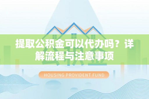 江北提取公积金可以代办吗？详解流程与注意事项