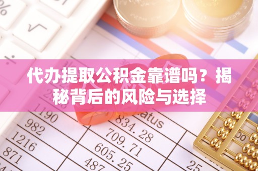 江北代办提取公积金靠谱吗？揭秘背后的风险与选择
