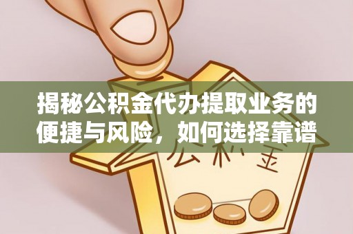 江北揭秘公积金代办提取业务的便捷与风险，如何选择靠谱服务？