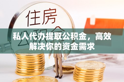 江北私人代办提取公积金，高效解决你的资金需求
