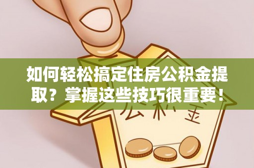 江北如何轻松搞定住房公积金提取？掌握这些技巧很重要！
