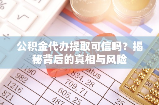 江北公积金代办提取可信吗？揭秘背后的真相与风险
