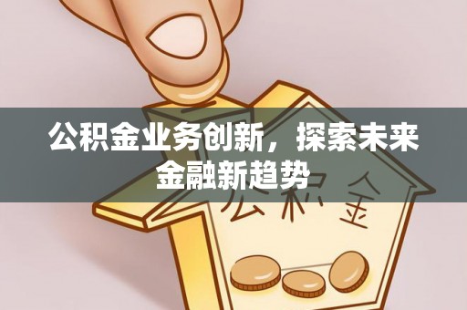 江北公积金业务创新，探索未来金融新趋势