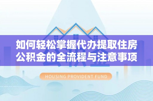 江北如何轻松掌握代办提取住房公积金的全流程与注意事项