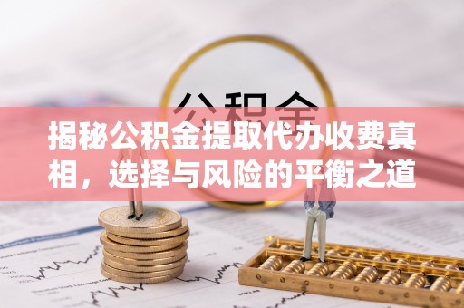 江北揭秘公积金提取代办收费真相，选择与风险的平衡之道